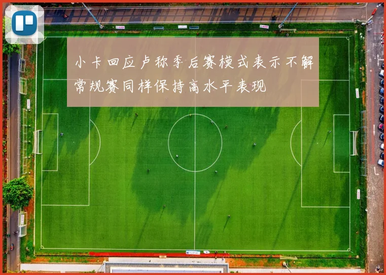小卡回应卢称季后赛模式表示不解常规赛同样保持高水平表现