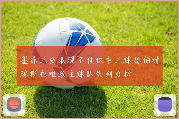 墨菲三分表现不佳仅中三球赫伯特琼斯也难救主球队失利分析