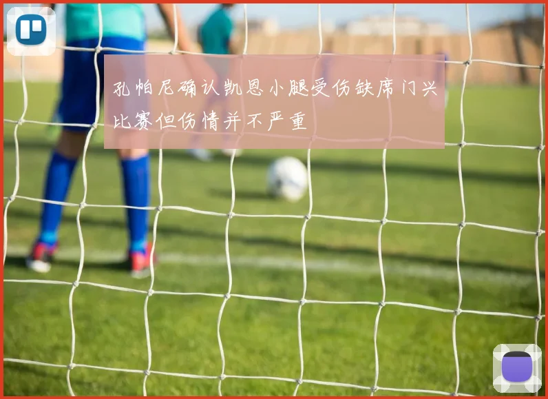 孔帕尼确认凯恩小腿受伤缺席门兴比赛但伤情并不严重
