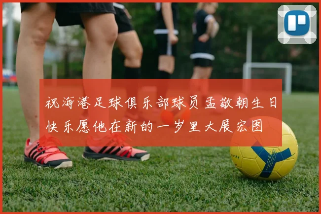 祝海港足球俱乐部球员孟敬朝生日快乐愿他在新的一岁里大展宏图