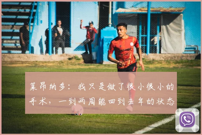 莱昂纳多：我只是做了很小很小的手术，一到两周能回到去年的状态