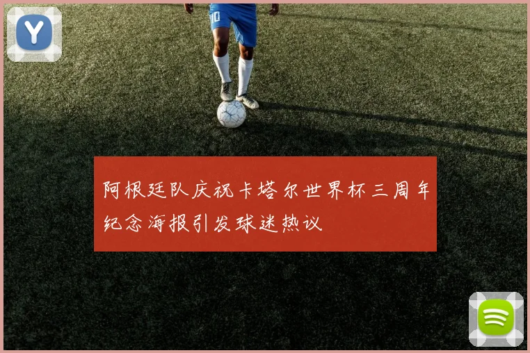 阿根廷队庆祝卡塔尔世界杯三周年纪念海报引发球迷热议