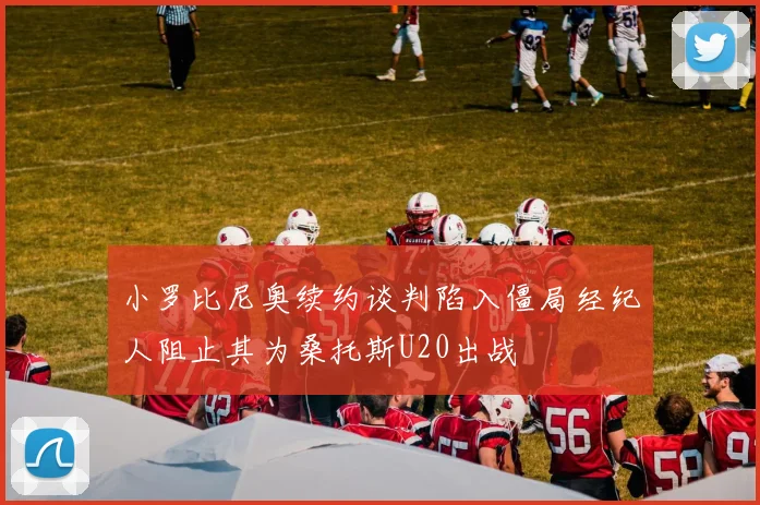 小罗比尼奥续约谈判陷入僵局经纪人阻止其为桑托斯U20出战