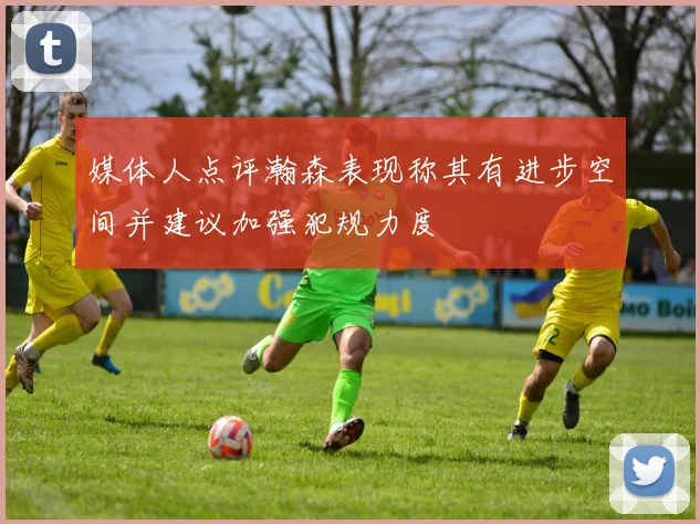 媒体人点评瀚森表现称其有进步空间并建议加强犯规力度