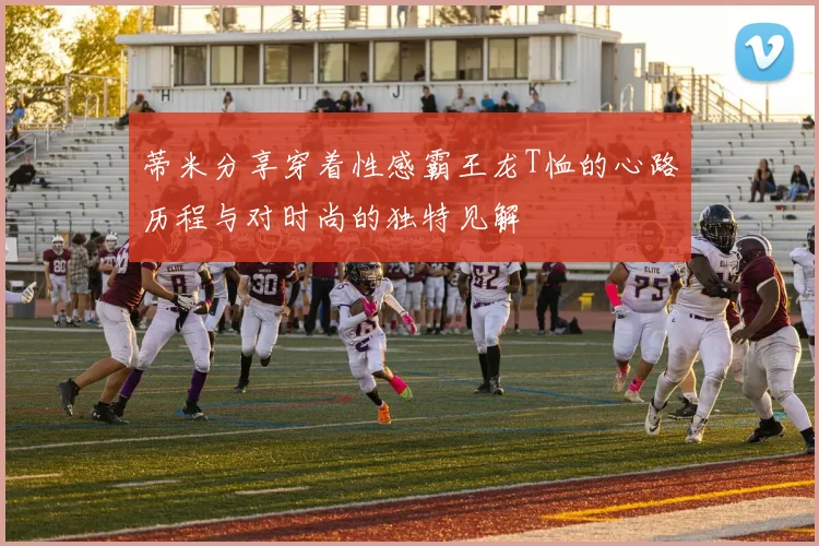 蒂米分享穿着性感霸王龙T恤的心路历程与对时尚的独特见解