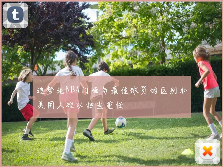 追梦论NBA门面与最佳球员的区别非美国人难以担当重任