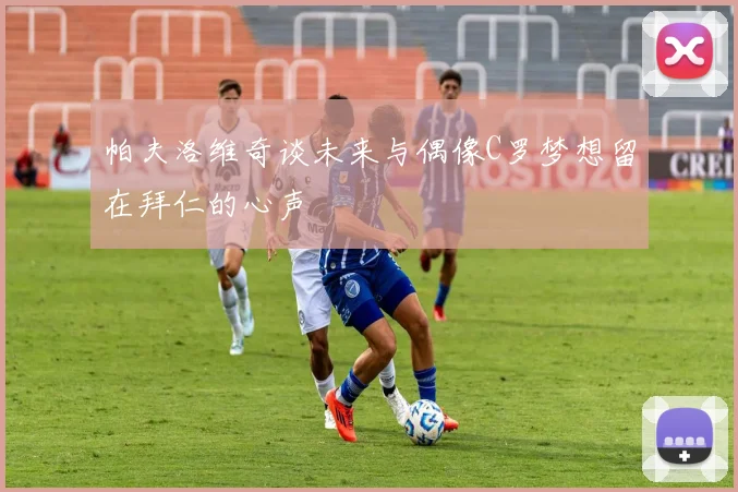 帕夫洛维奇谈未来与偶像C罗梦想留在拜仁的心声