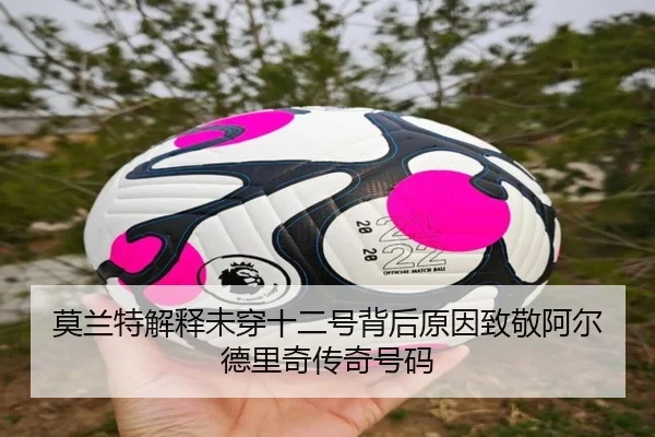 莫兰特解释未穿十二号背后原因致敬阿尔德里奇传奇号码